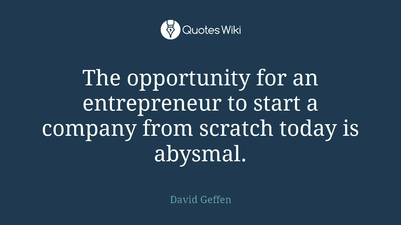 The opportunity for an entrepreneur to start a company from scratch today is abysmal.