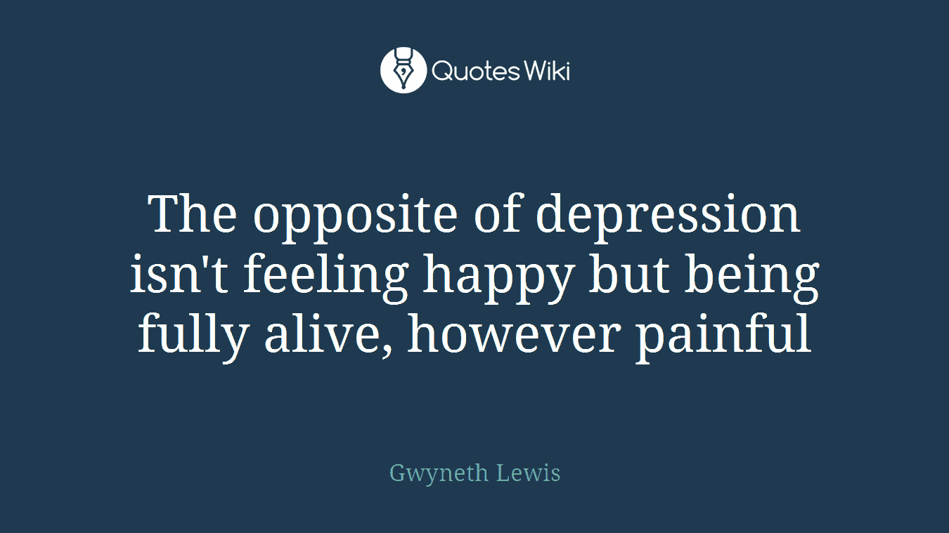 The opposite of depression isn't feeling happy but being fully alive, however painful