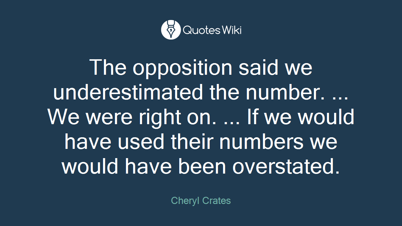 The opposition said we underestimated the number. ... We were right on. ... If we would have used their numbers we would have been overstated.
