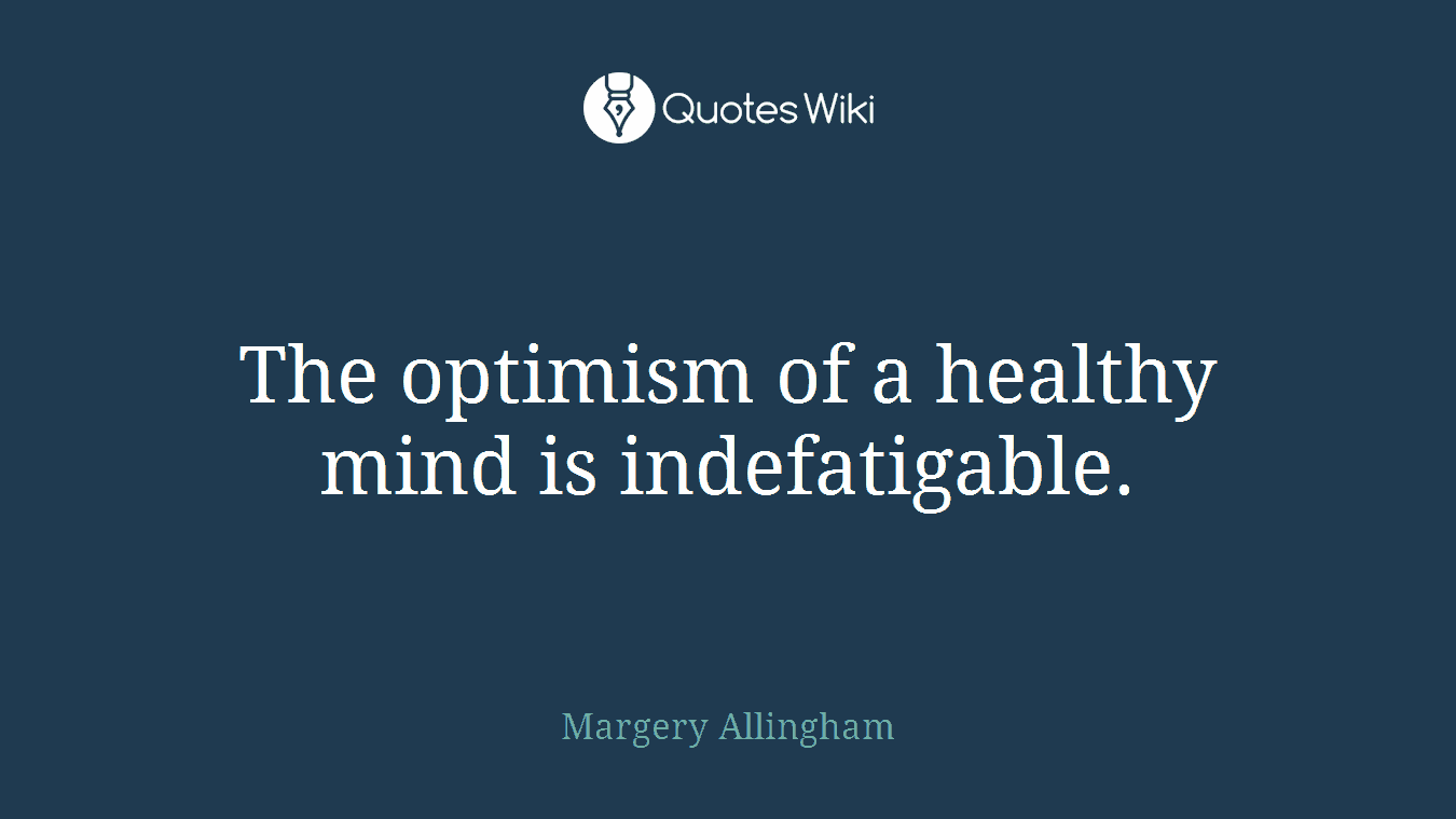 The optimism of a healthy mind is indefatigable.