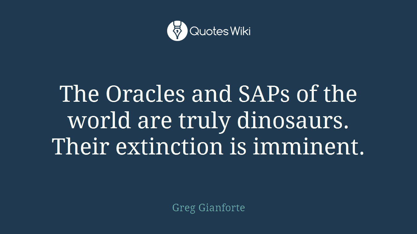 The Oracles and SAPs of the world are truly dinosaurs. Their extinction is imminent.