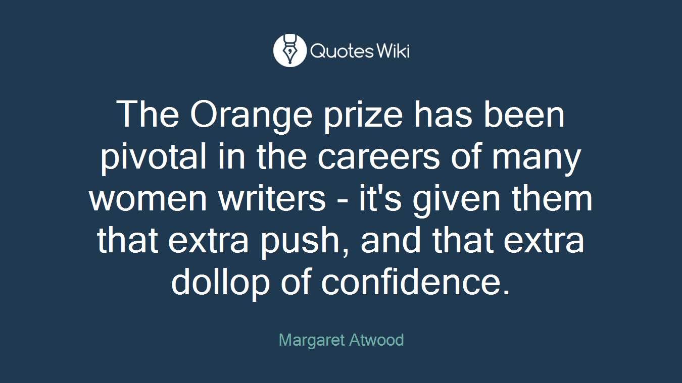 The Orange prize has been pivotal in the careers of many women writers - it's given them that extra push, and that extra dollop of confidence.