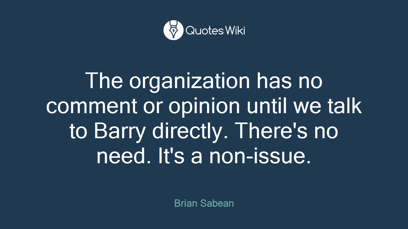 The organization has no comment or opinion until we talk to Barry directly. There's no need. It's a non-issue.