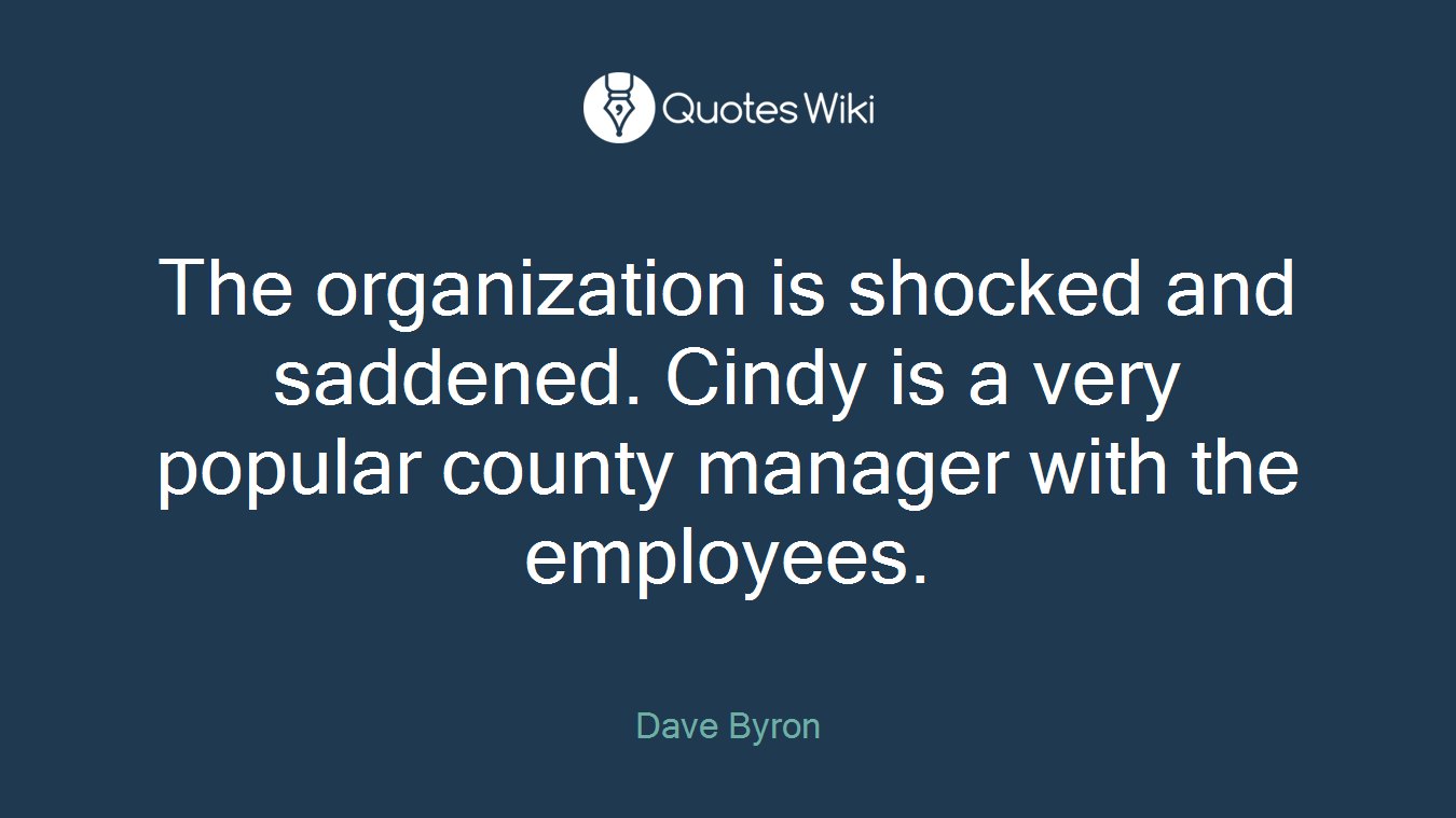 The organization is shocked and saddened. Cindy is a very popular county manager with the employees.