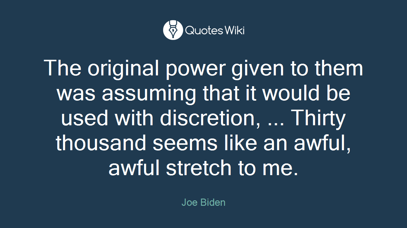 The original power given to them was assuming that it would be used with discretion, ... Thirty thousand seems like an awful, awful stretch to me.