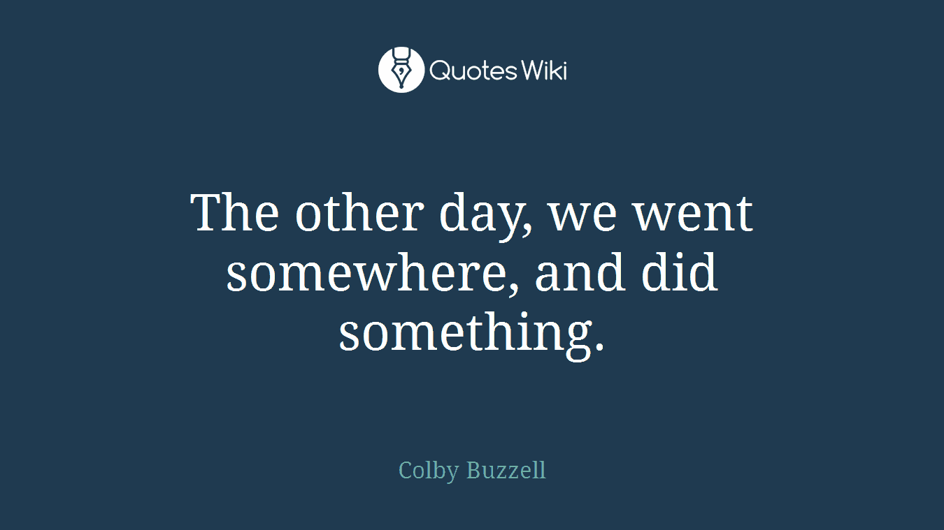 The other day, we went somewhere, and did something.