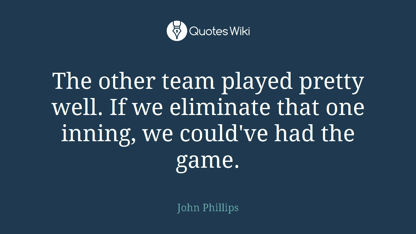 The other team played pretty well. If we eliminate that one inning, we could've had the game.