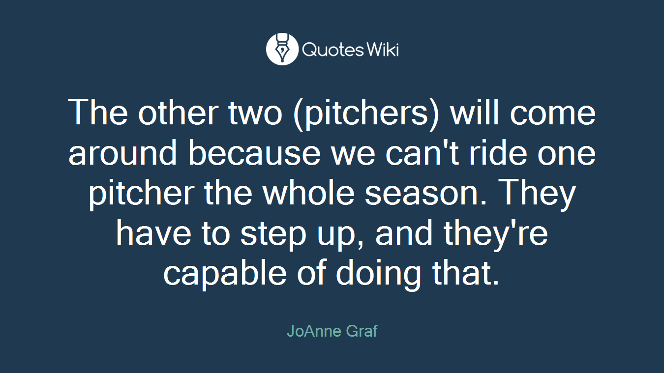 The other two (pitchers) will come around because we can't ride one pitcher the whole season. They have to step up, and they're capable of doing that.