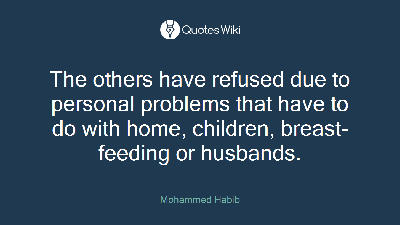 The others have refused due to personal problems that have to do with home, children, breast-feeding or husbands.