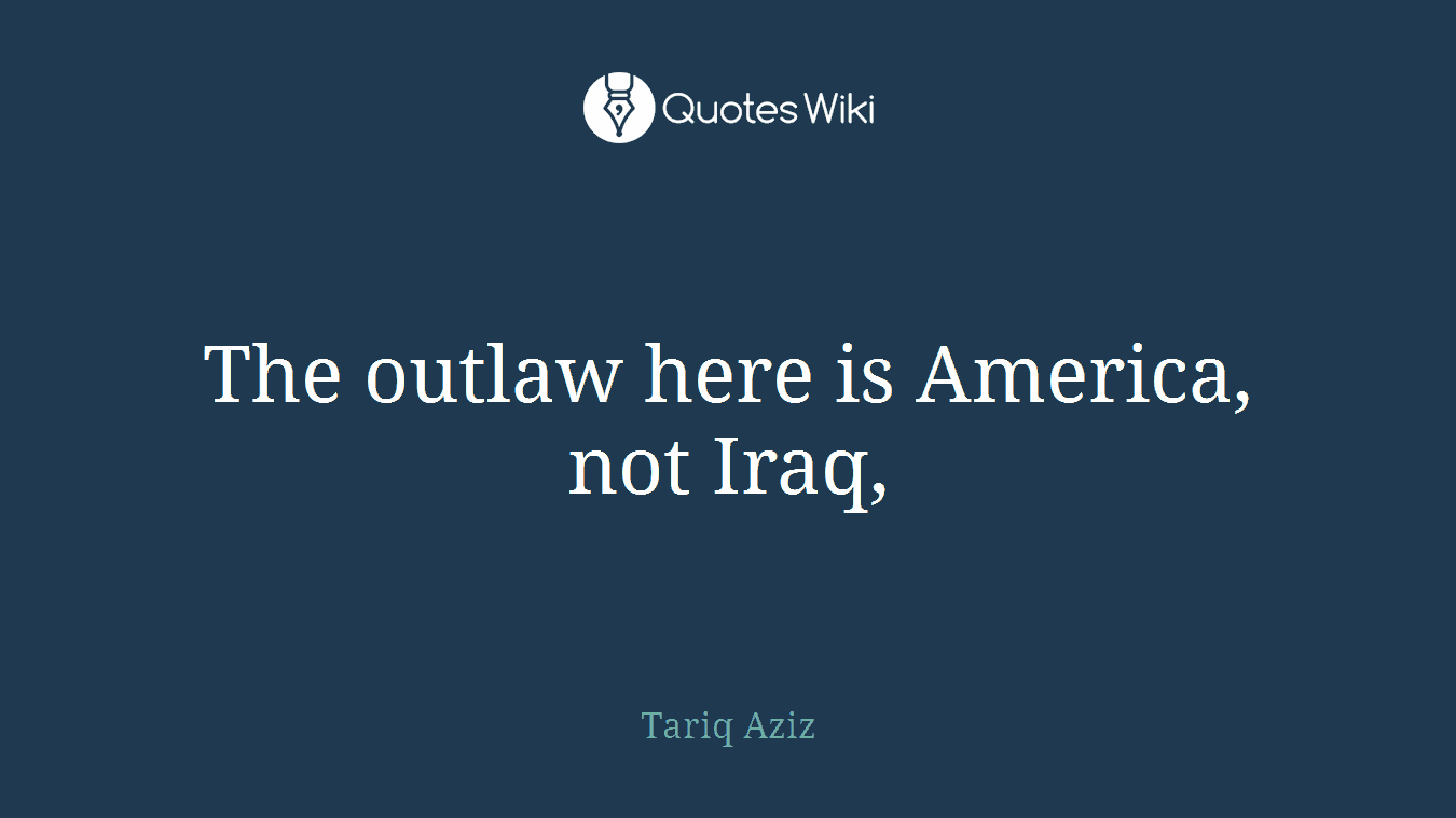 The outlaw here is America, not Iraq,