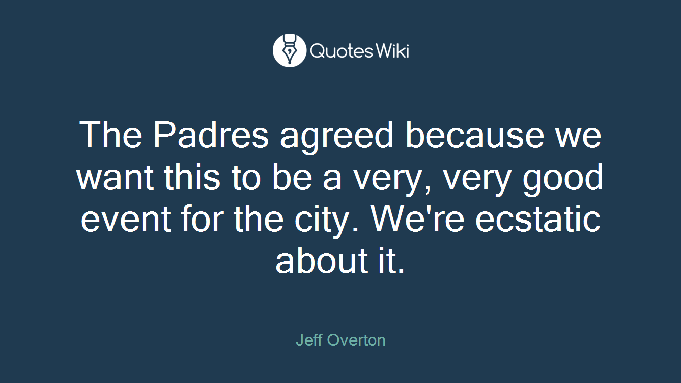 The Padres agreed because we want this to be a very, very good event for the city. We're ecstatic about it.