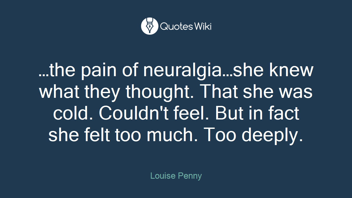 …the pain of neuralgia…she knew what they thought. That she was cold. Couldn't feel. But in fact she felt too much. Too deeply.