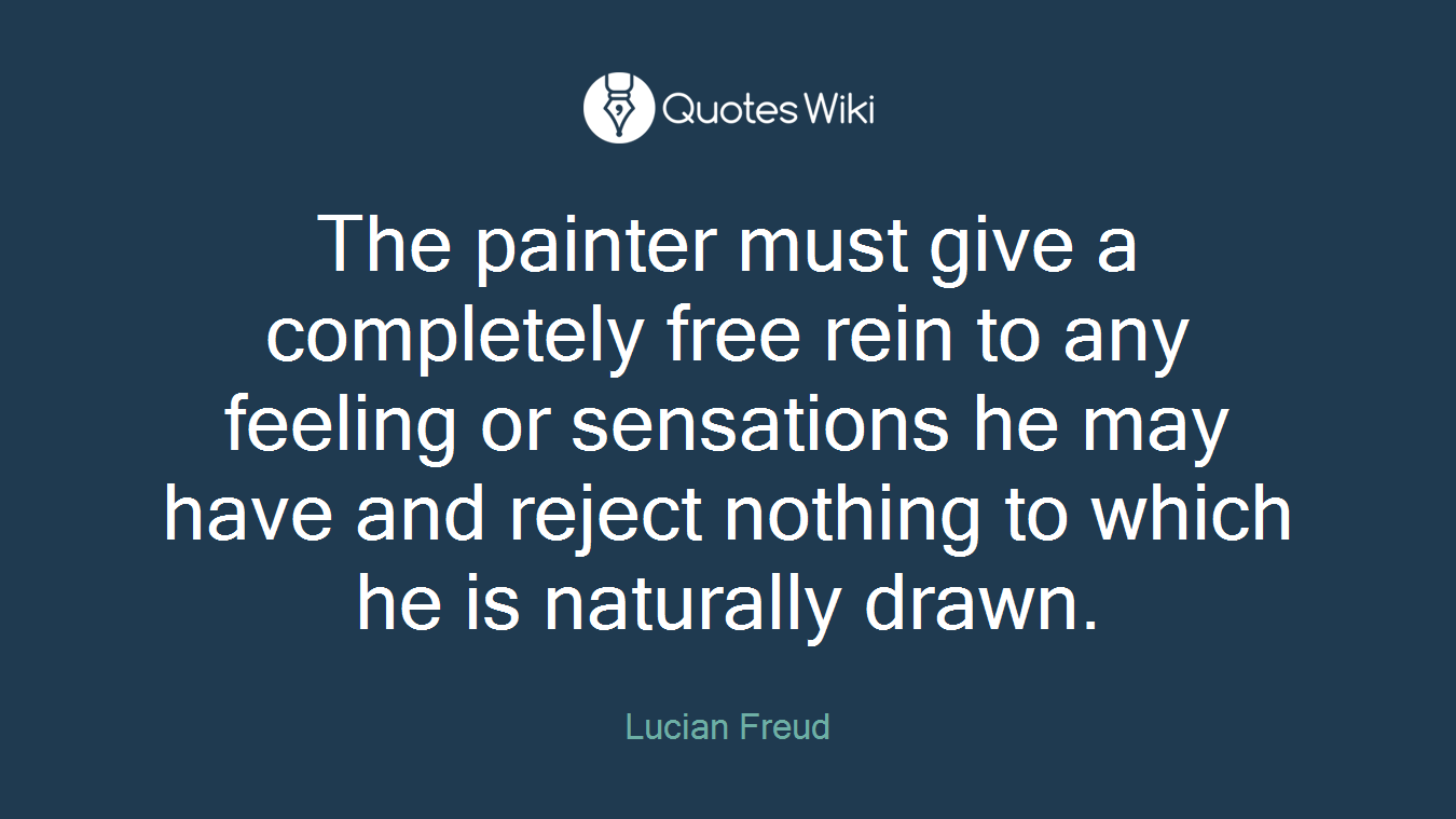 The painter must give a completely free rein to any feeling or sensations he may have and reject nothing to which he is naturally drawn.