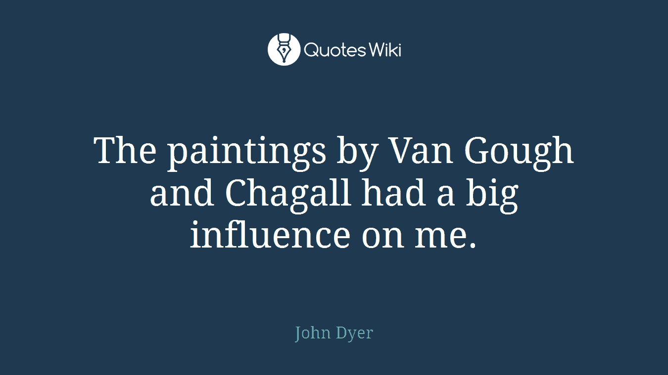 The paintings by Van Gough and Chagall had a big influence on me.