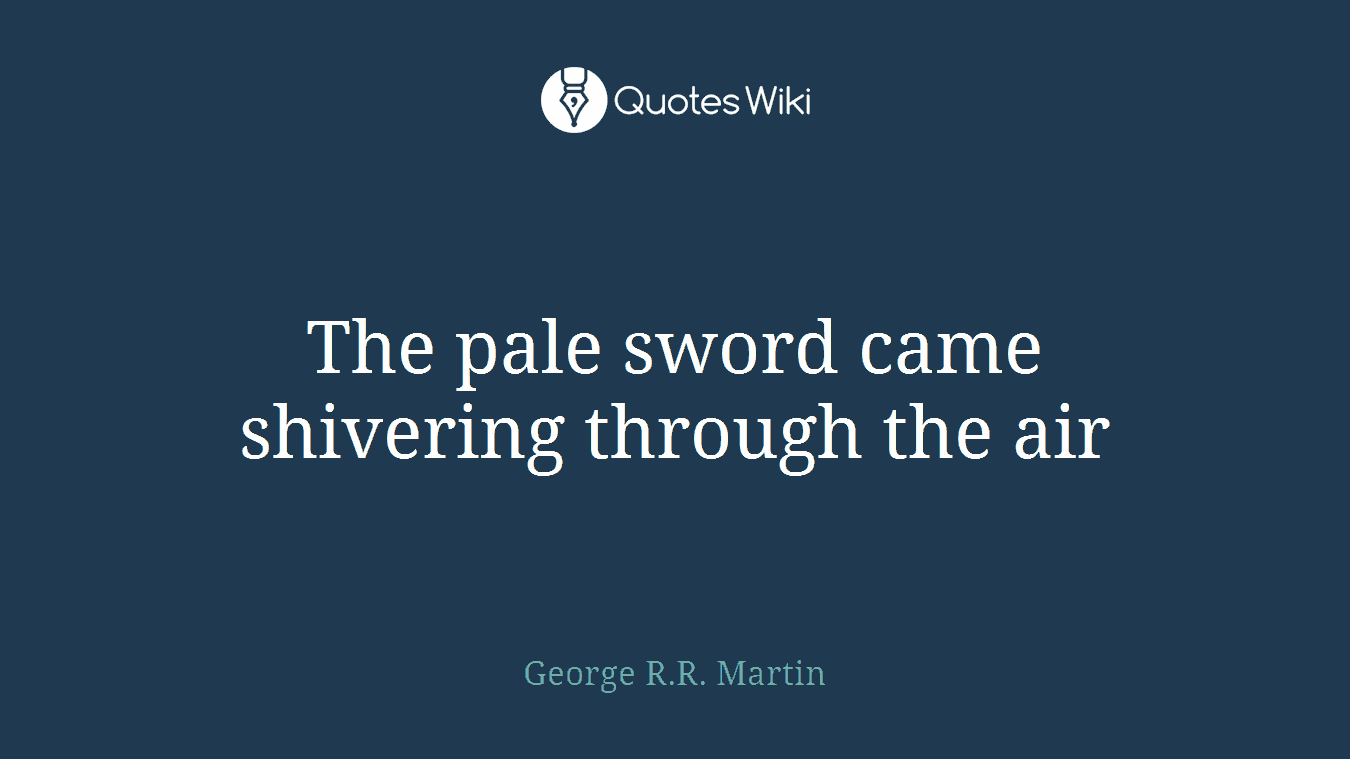 The pale sword came shivering through the air