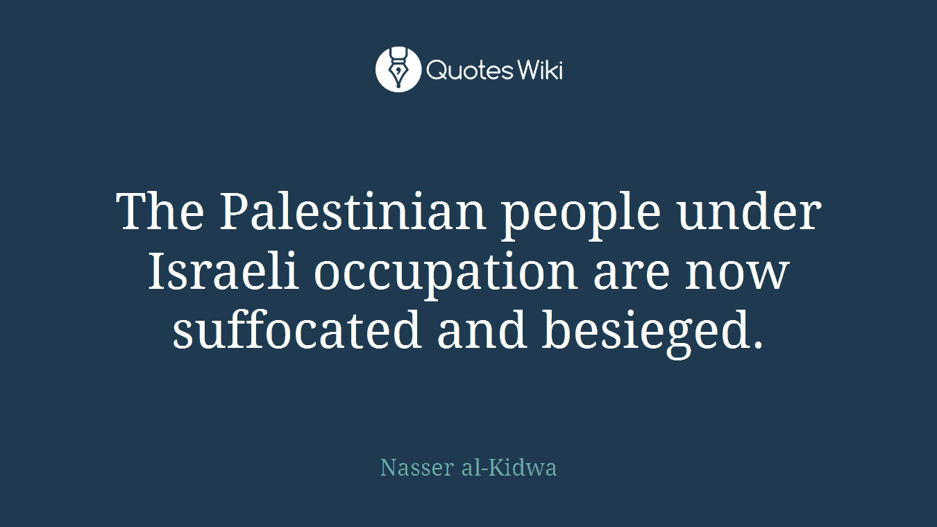 The Palestinian people under Israeli occupation are now suffocated and besieged.