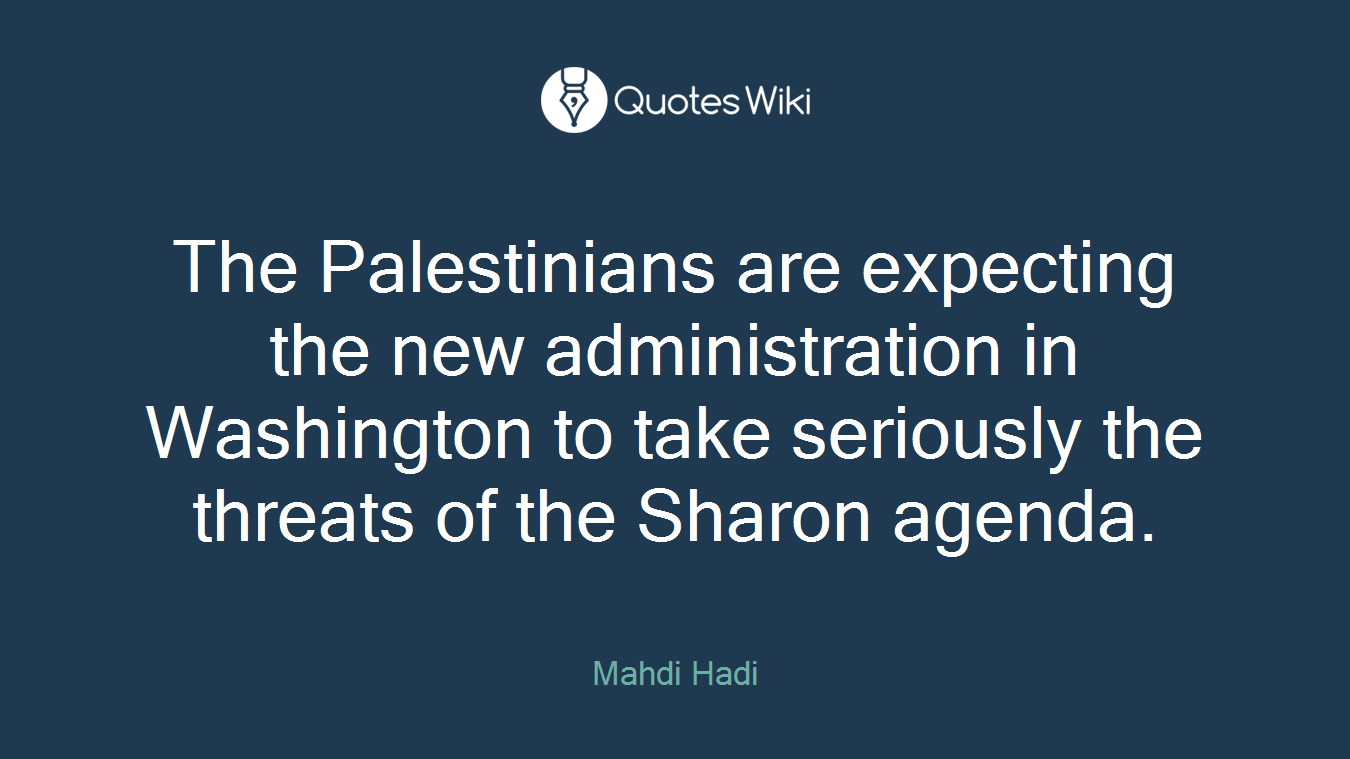The Palestinians are expecting the new administration in Washington to take seriously the threats of the Sharon agenda.