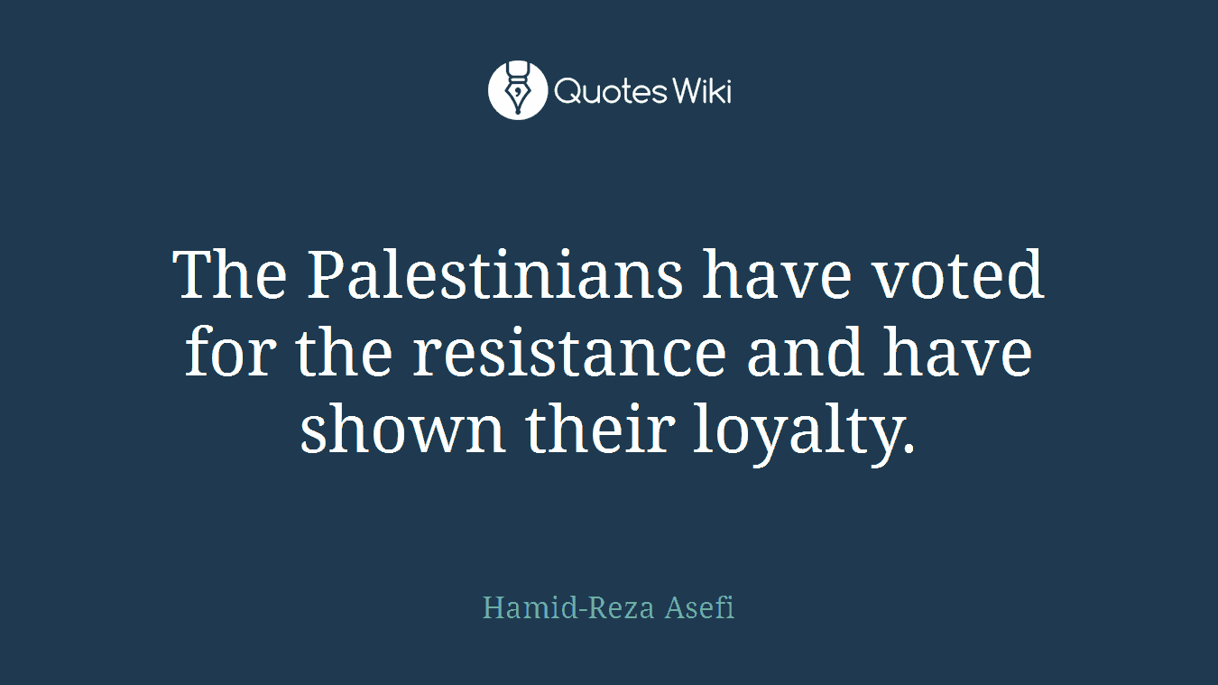 The Palestinians have voted for the resistance and have shown their loyalty.
