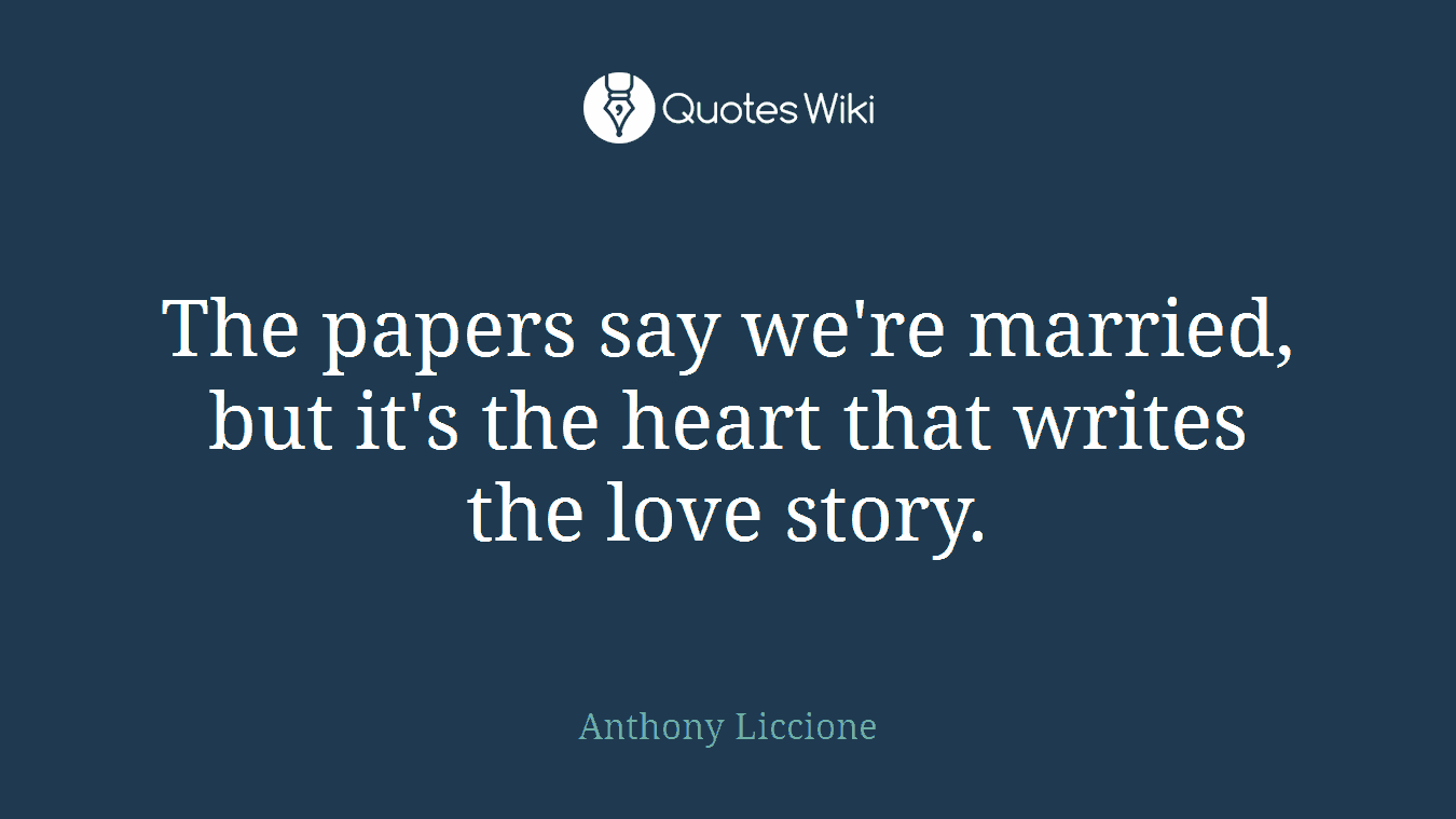 The papers say we're married, but it's the heart that writes the love story.
