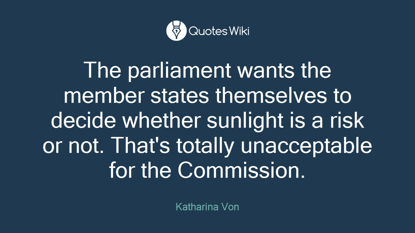 The parliament wants the member states themselves to decide whether sunlight is a risk or not. That's totally unacceptable for the Commission.