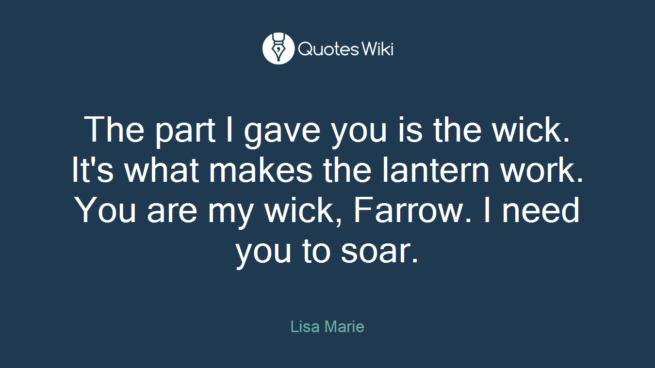 The part I gave you is the wick. It's what makes the lantern work. You are my wick, Farrow. I need you to soar.