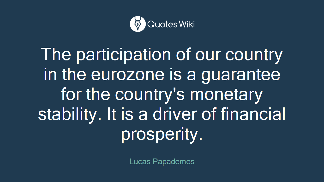 The participation of our country in the eurozone is a guarantee for the country's monetary stability. It is a driver of financial prosperity.