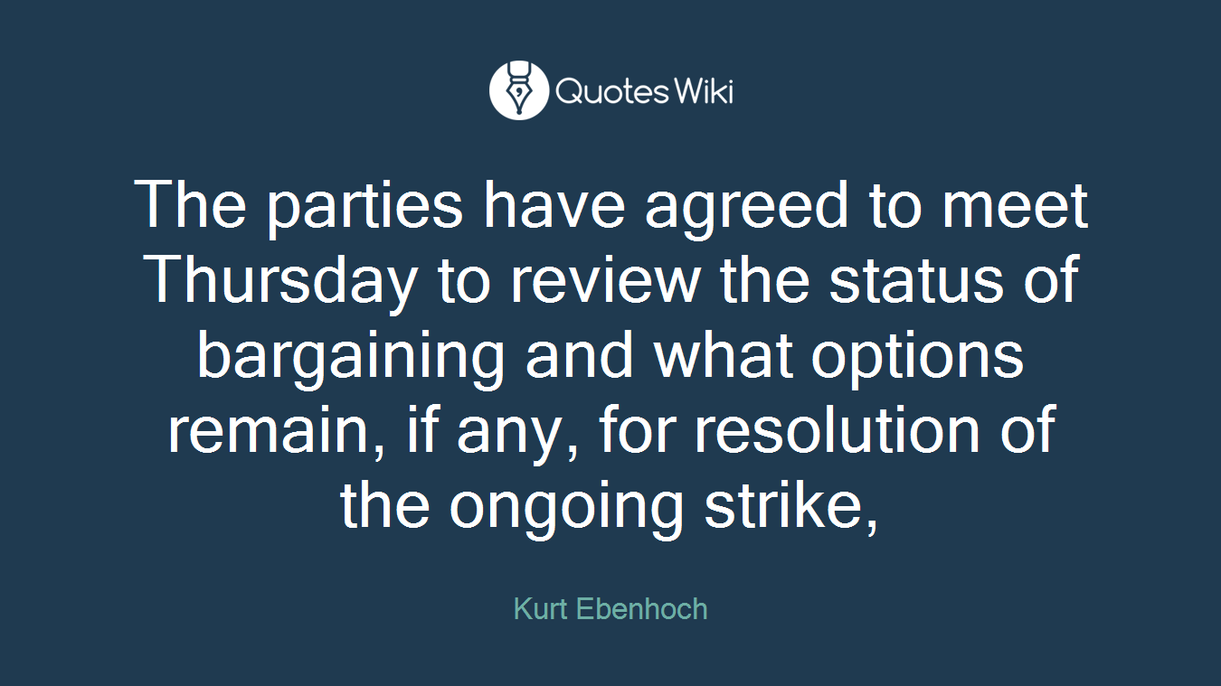 The parties have agreed to meet Thursday to review the status of bargaining and what options remain, if any, for resolution of the ongoing strike,