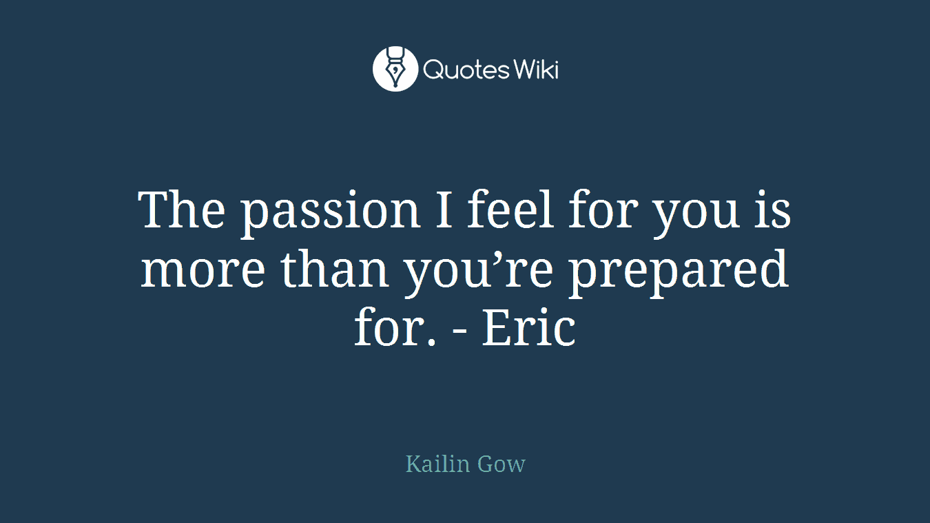 The passion I feel for you is more than you’re prepared for. - Eric