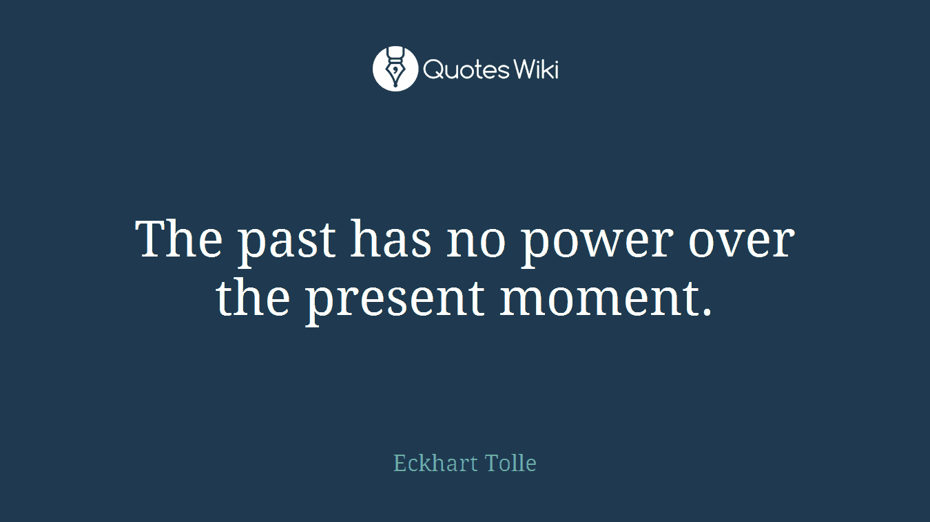The past has no power over the present moment.