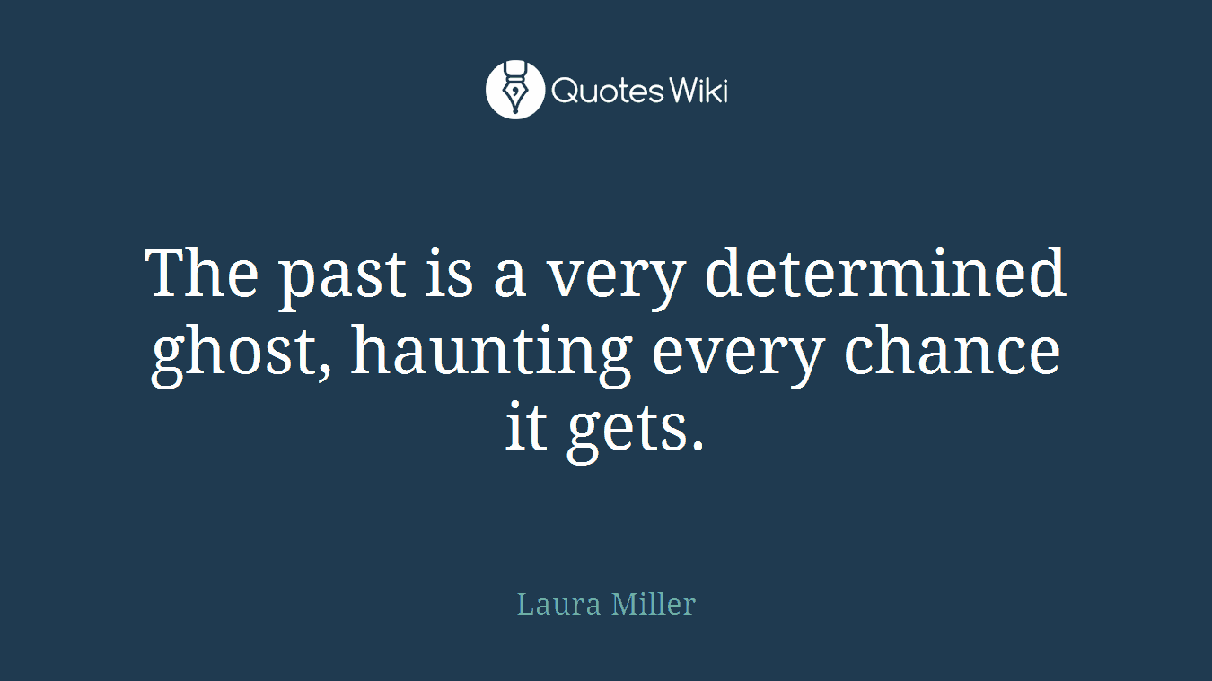 The past is a very determined ghost, haunting every chance it gets.