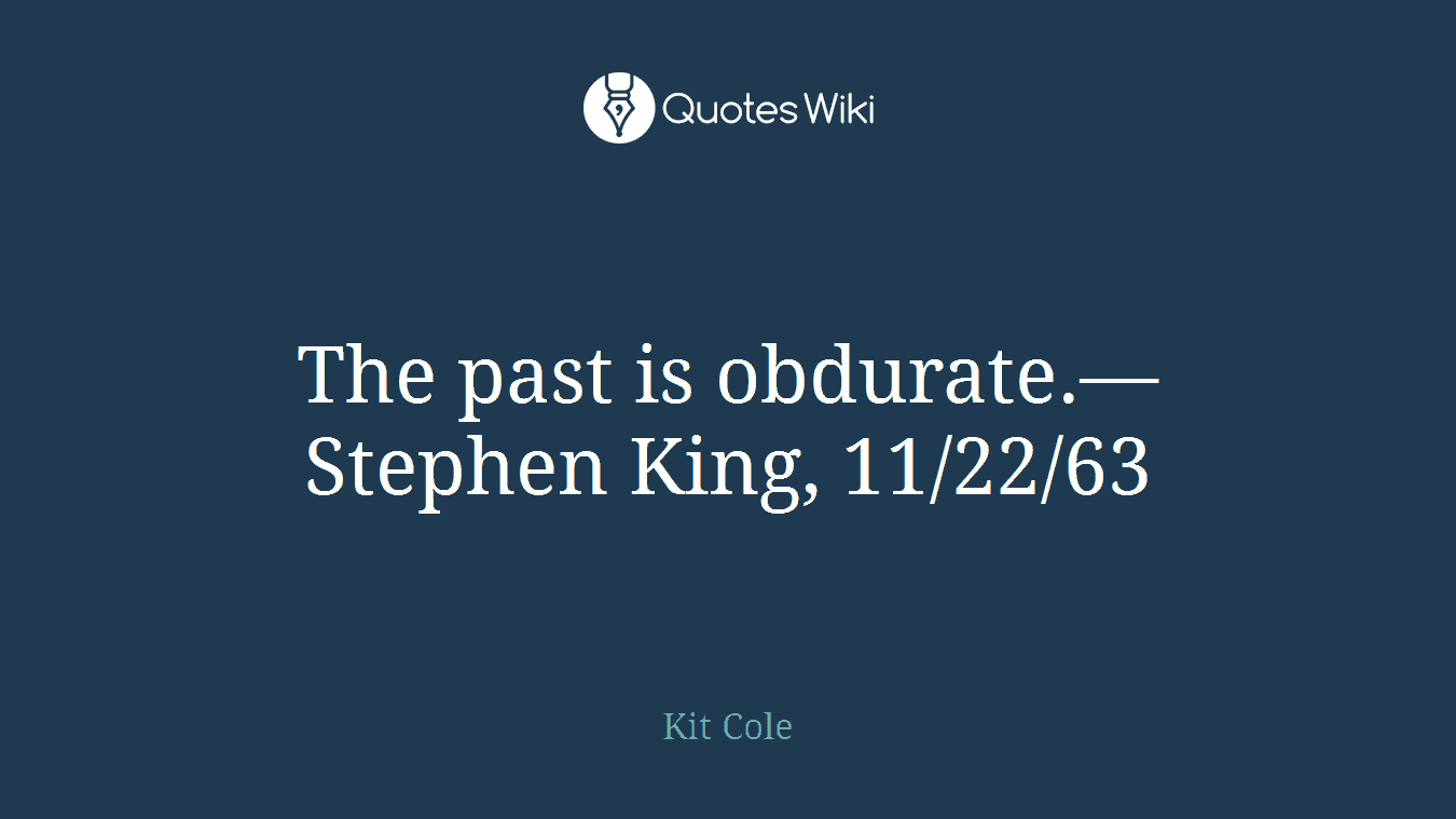 The past is obdurate.― Stephen King, 11/22/63