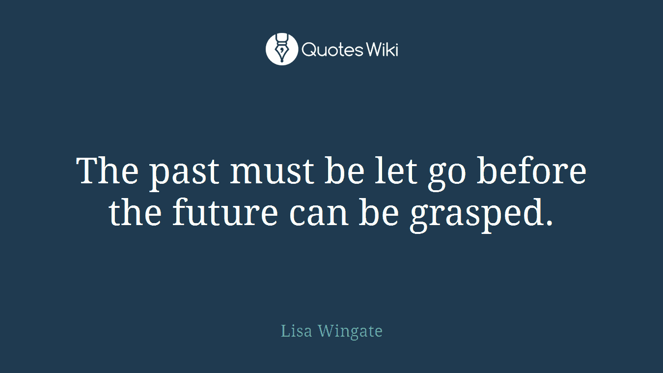 The past must be let go before the future can be grasped.