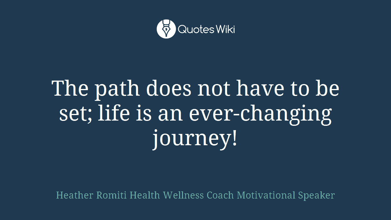 The path does not have to be set; life is an ever-changing journey!