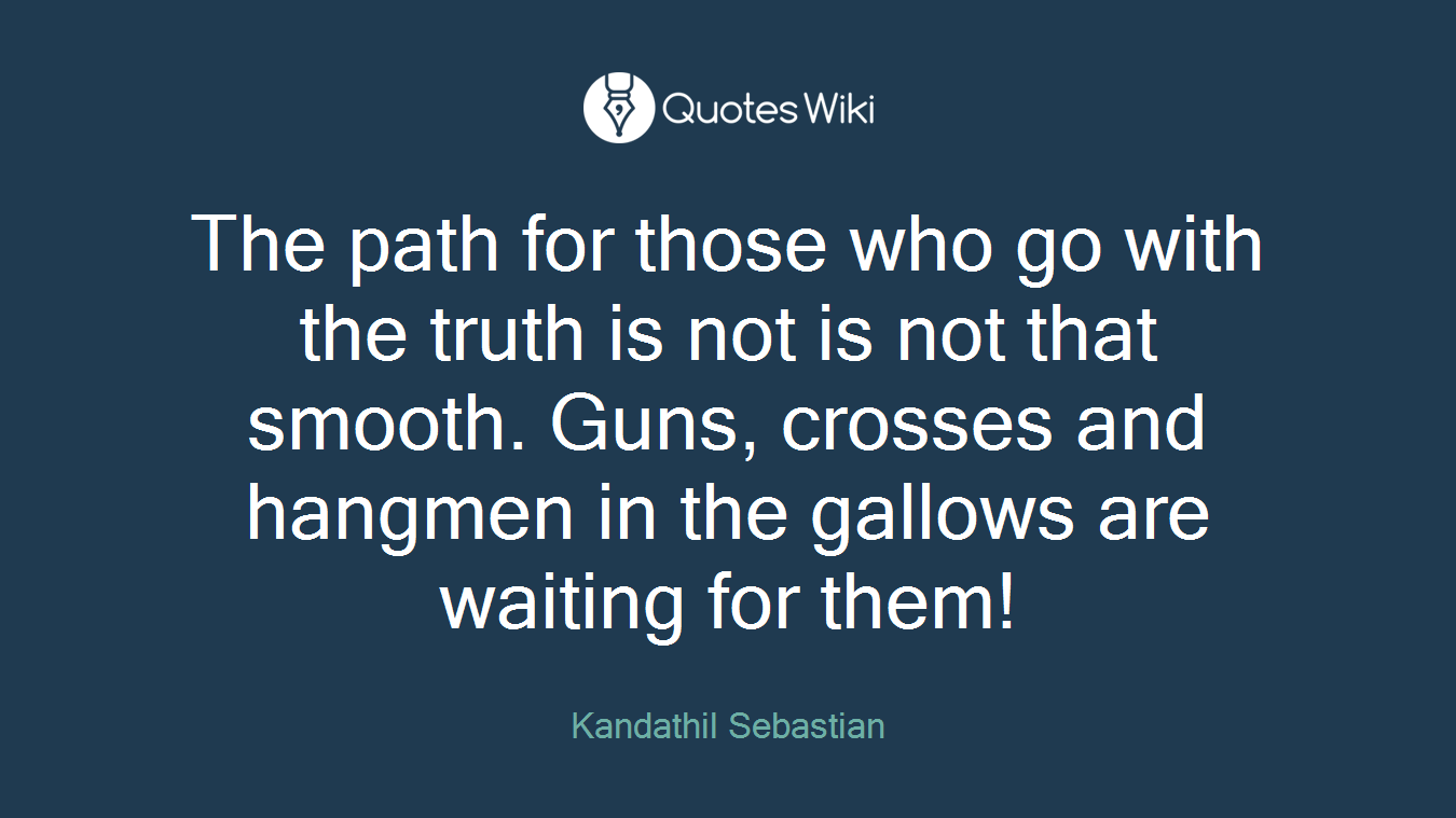 The path for those who go with the truth is not is not that smooth. Guns, crosses and hangmen in the gallows are waiting for them!