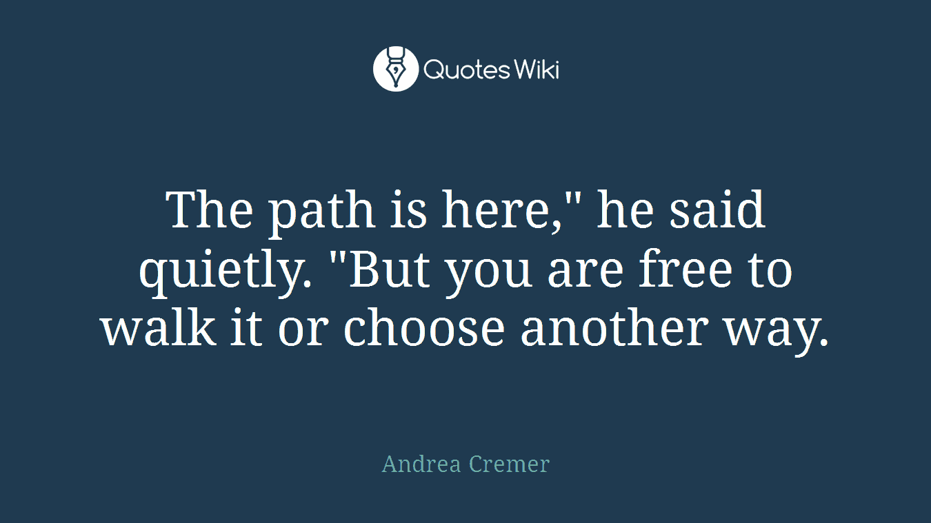 The path is here," he said quietly. "But you are free to walk it or choose another way.