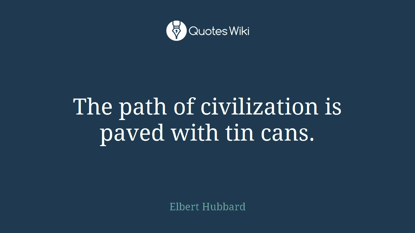 The path of civilization is paved with tin cans.