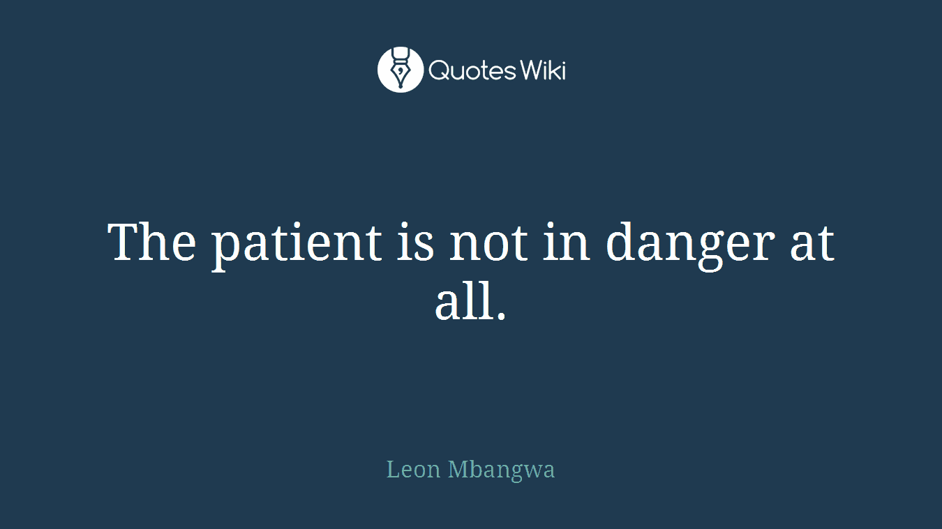 The patient is not in danger at all.