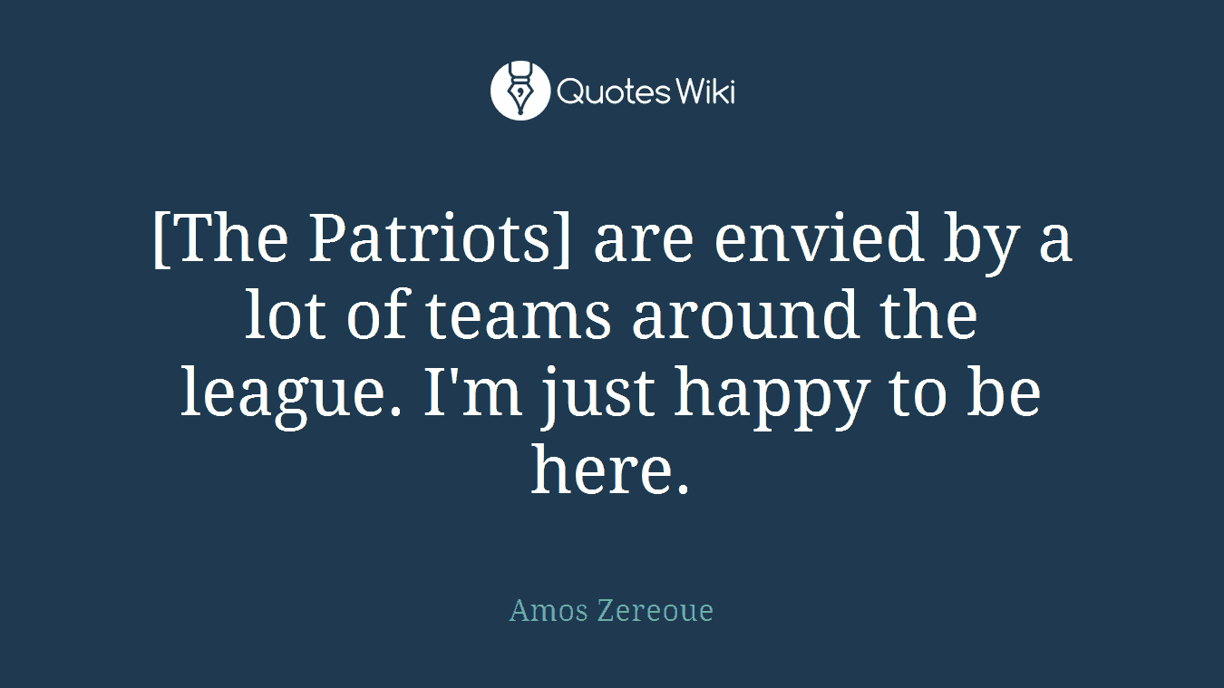 [The Patriots] are envied by a lot of teams around the league. I'm just happy to be here.