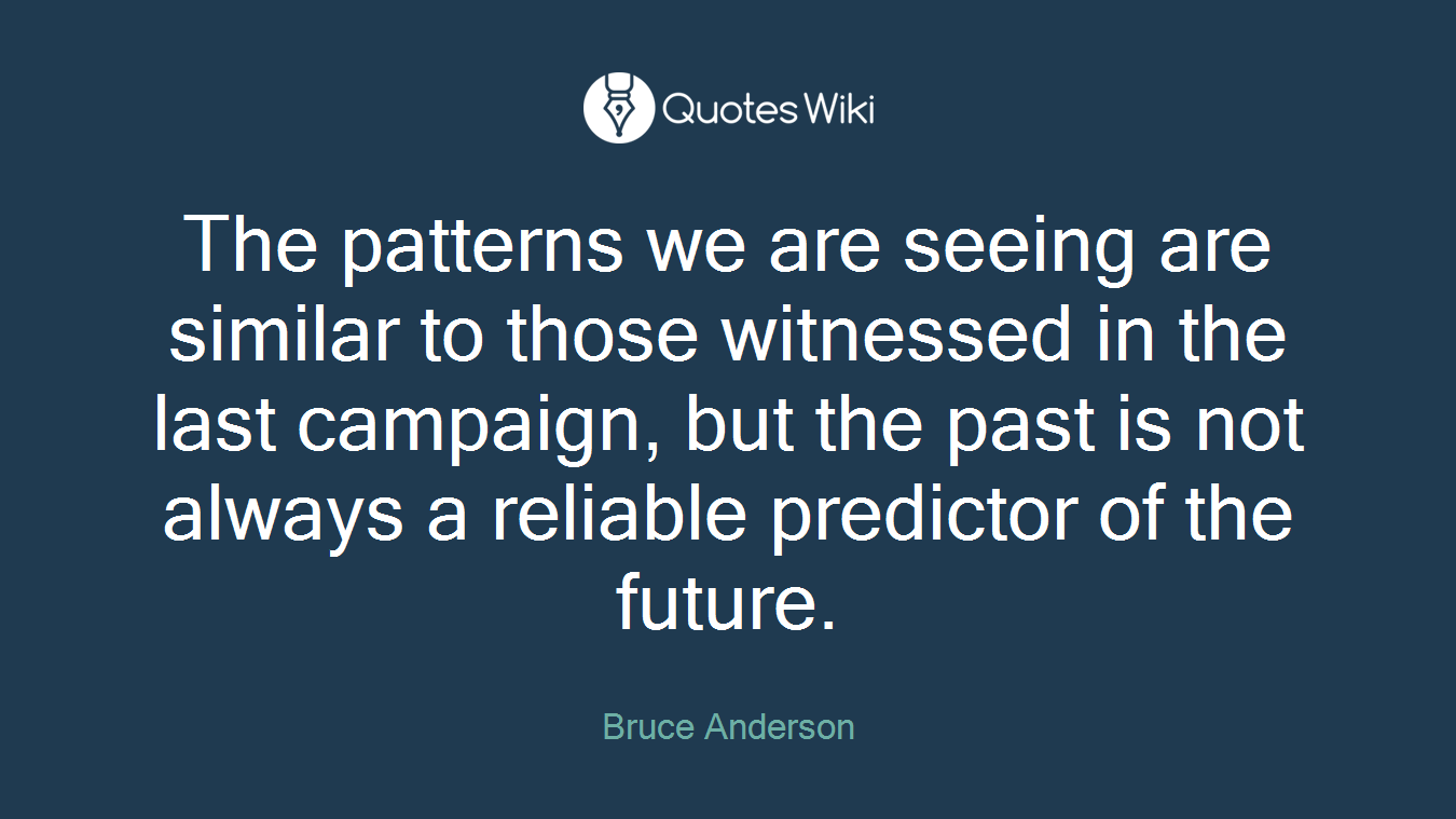 The patterns we are seeing are similar to those witnessed in the last campaign, but the past is not always a reliable predictor of the future.