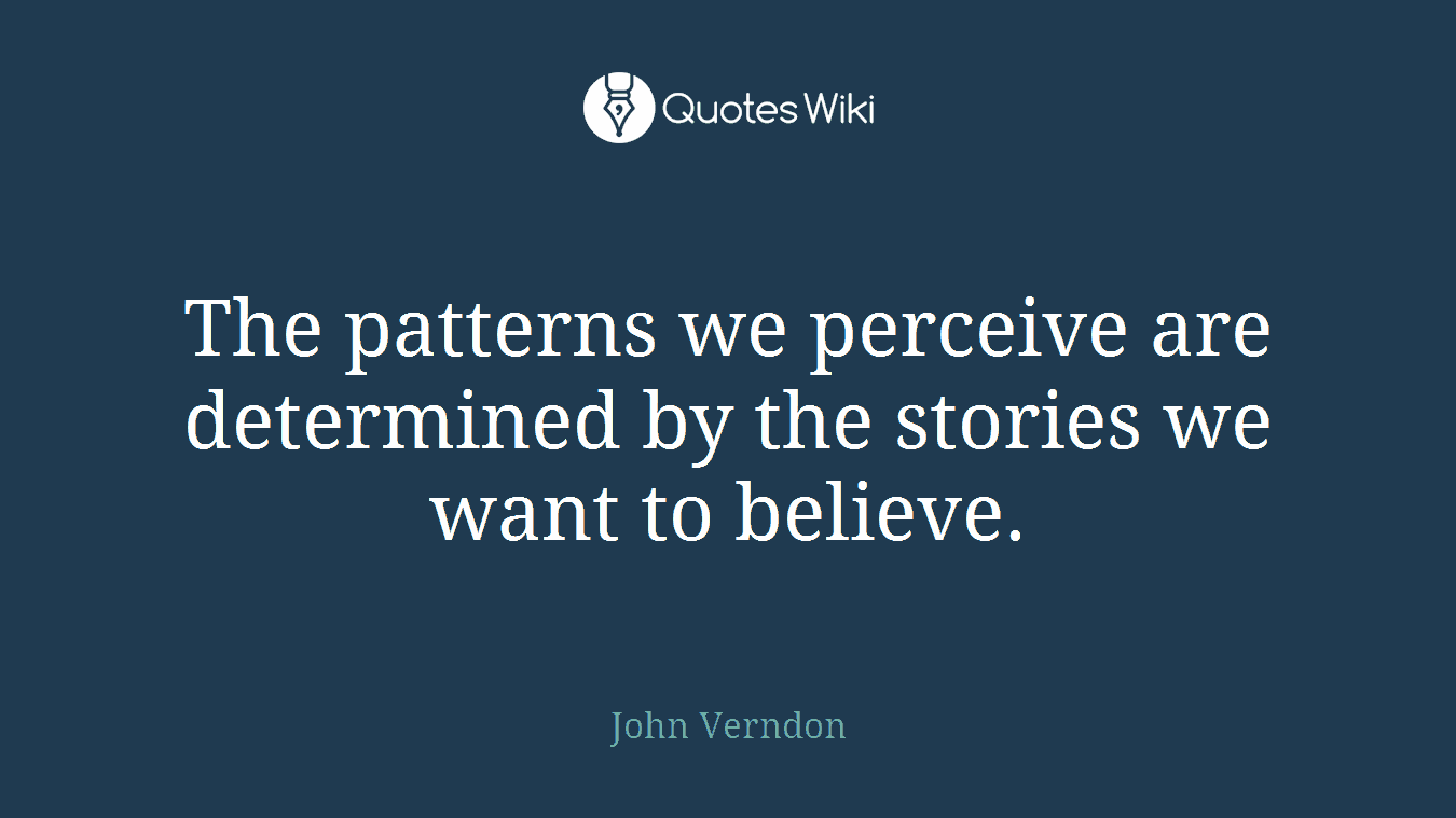 The patterns we perceive are determined by the stories we want to believe.