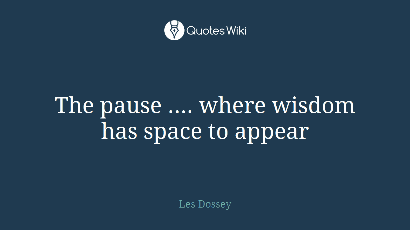 The pause .... where wisdom has space to appear