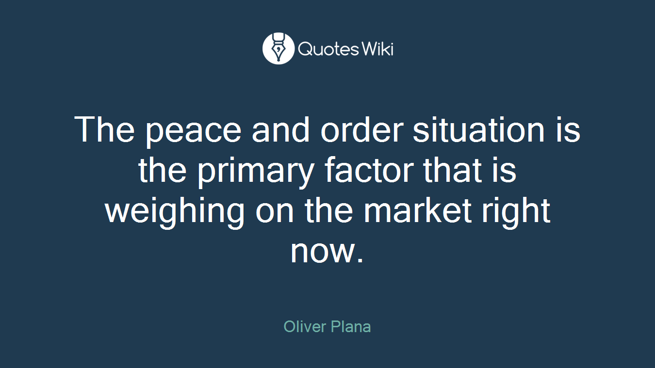The peace and order situation is the primary factor that is weighing on the market right now.