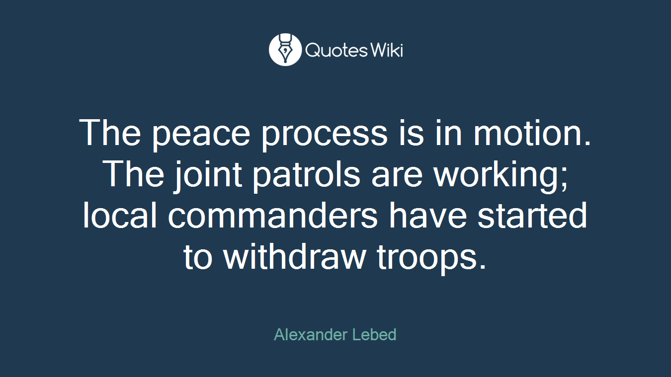 The peace process is in motion. The joint patrols are working; local commanders have started to withdraw troops.