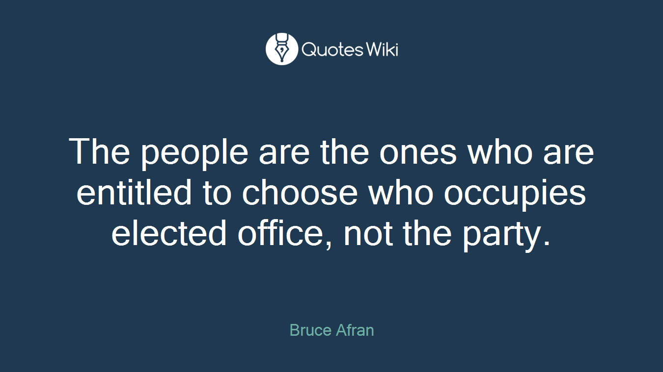 The people are the ones who are entitled to choose who occupies elected office, not the party.