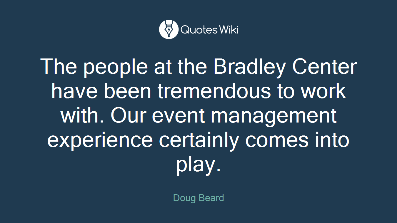 The people at the Bradley Center have been tremendous to work with. Our event management experience certainly comes into play.