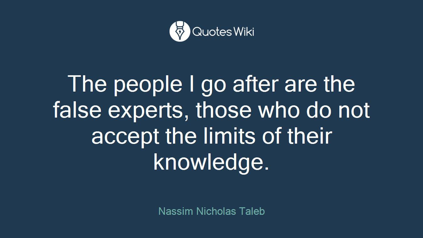 The people I go after are the false experts, those who do not accept the limits of their knowledge.