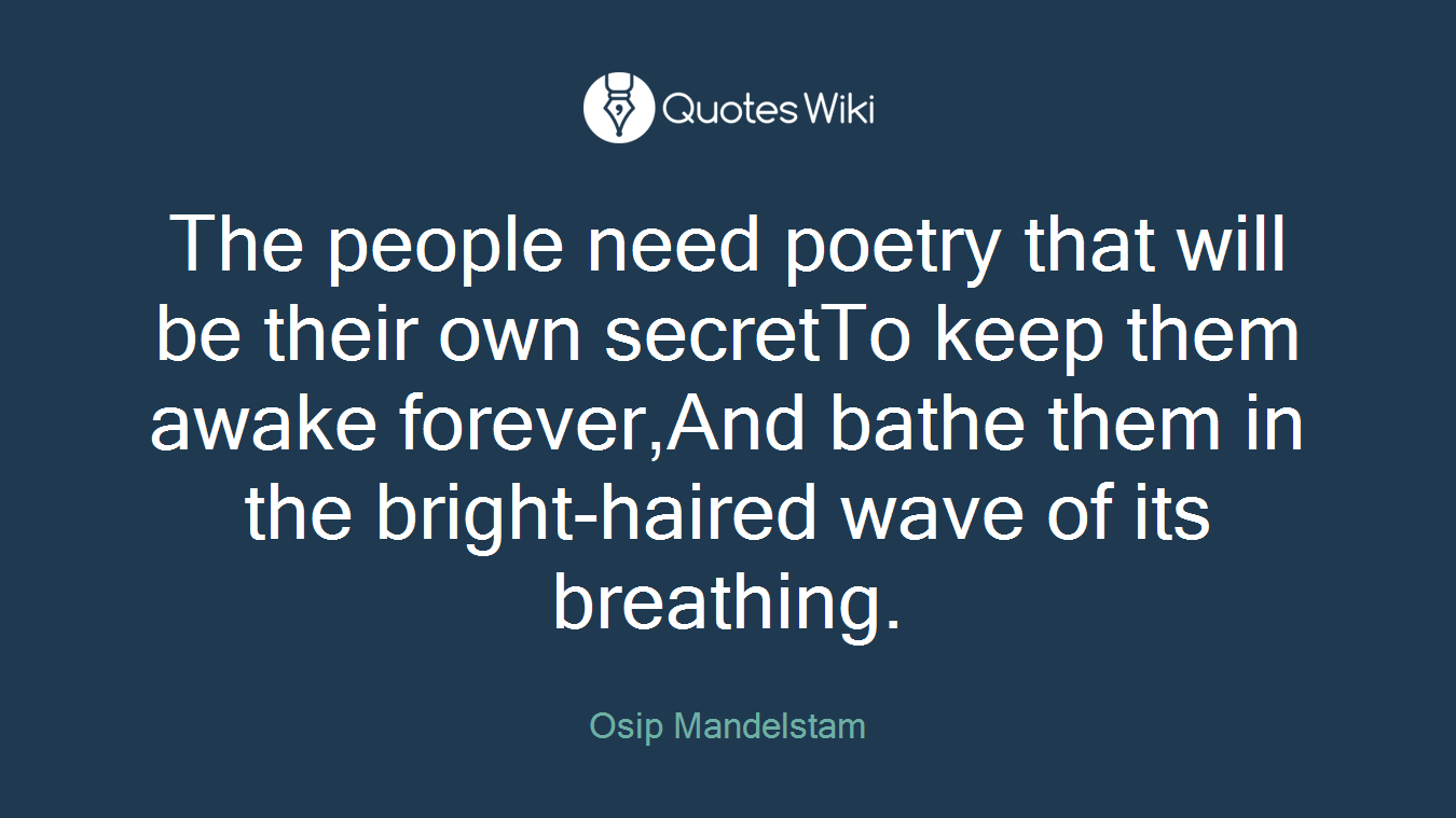 The people need poetry that will be their own secretTo keep them awake forever,And bathe them in the bright-haired wave of its breathing.