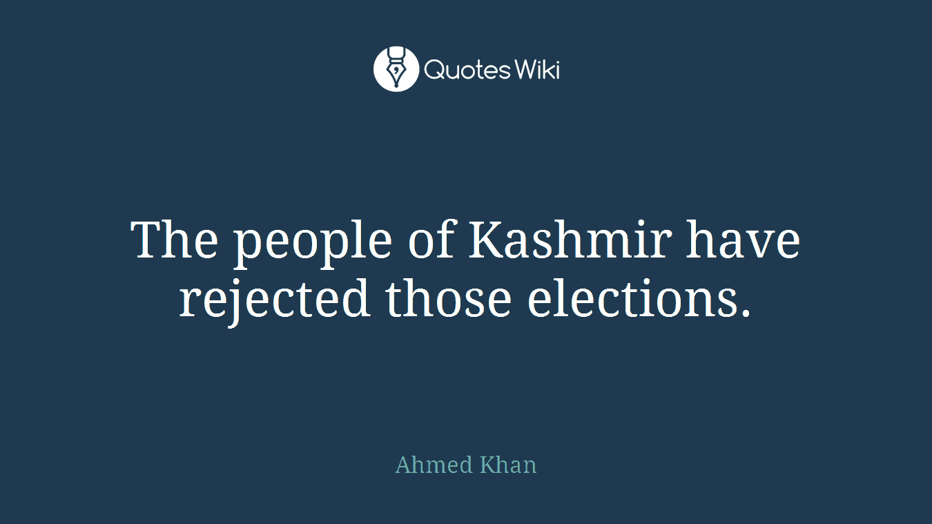 The people of Kashmir have rejected those elections.