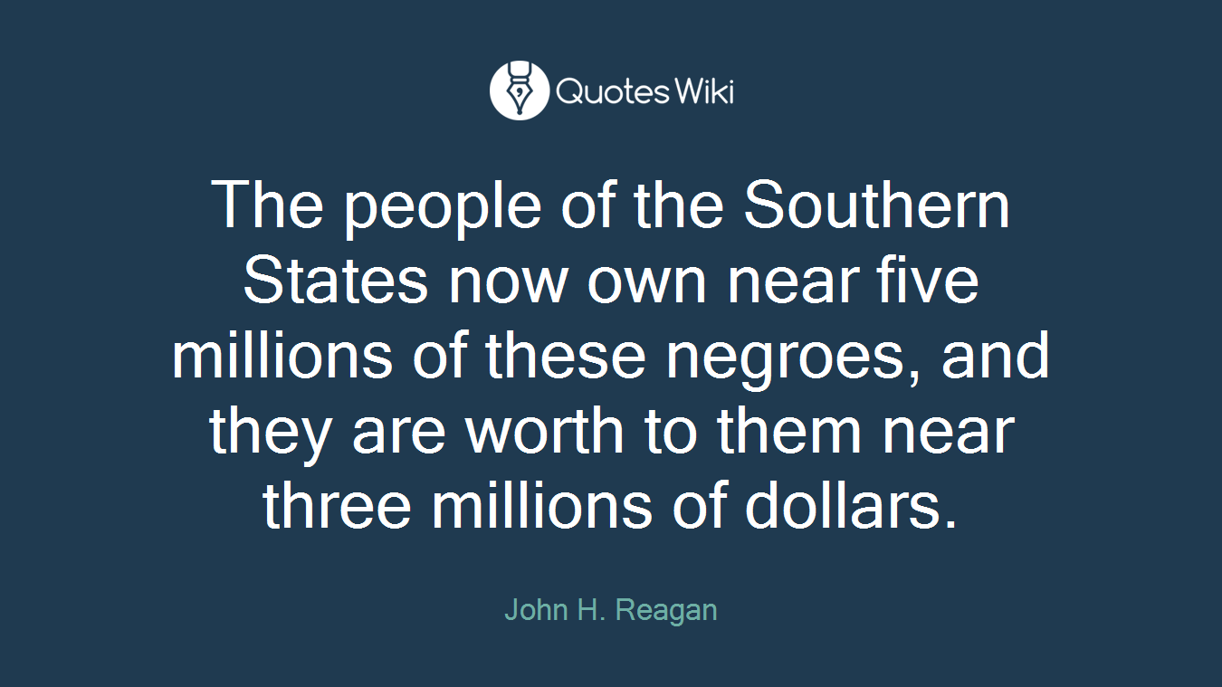 The people of the Southern States now own near five millions of these negroes, and they are worth to them near three millions of dollars.