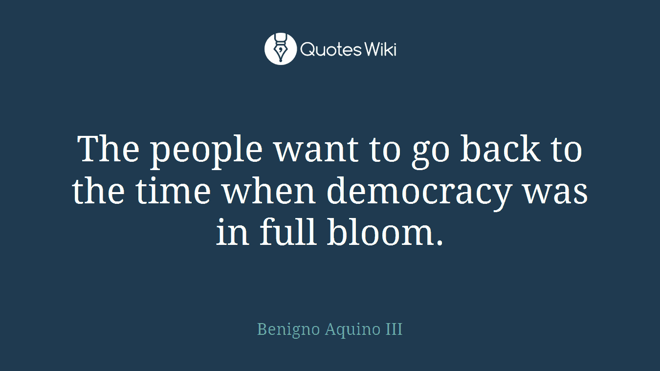 The people want to go back to the time when democracy was in full bloom.